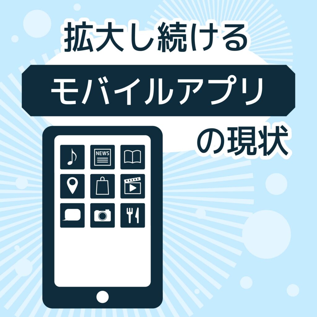 拡大し続けるモバイルアプリの現状