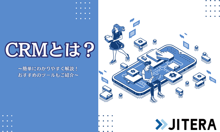 CRMとは？意味や定義、目的からシステム・ツール導入のメリットまでわかりやすく解説