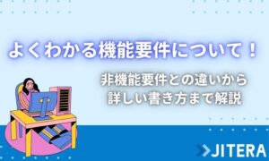 機能要件とは？非機能要件との違いやグレード、項目一覧から具体例まで解説