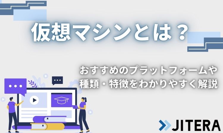 仮想マシンとは？仮想化のやり方や仕組み、プラットフォームからOS別VMまで解説