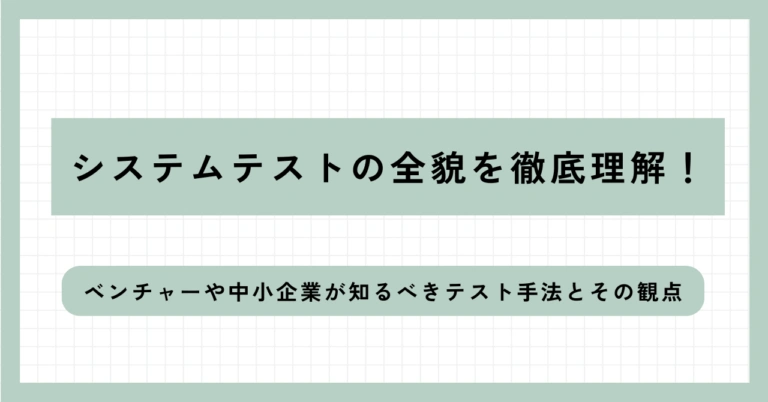 システムテストとは？種類や実際の流れ・結合テストとの違いまで徹底解説！