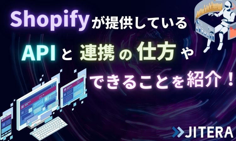 Shopifyが提供しているAPIと連携の仕方やできることを紹介！