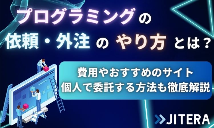 プログラミングの依頼・外注のやり方とは？費用やおすすめのサイト、個人で委託する方法も徹底解説