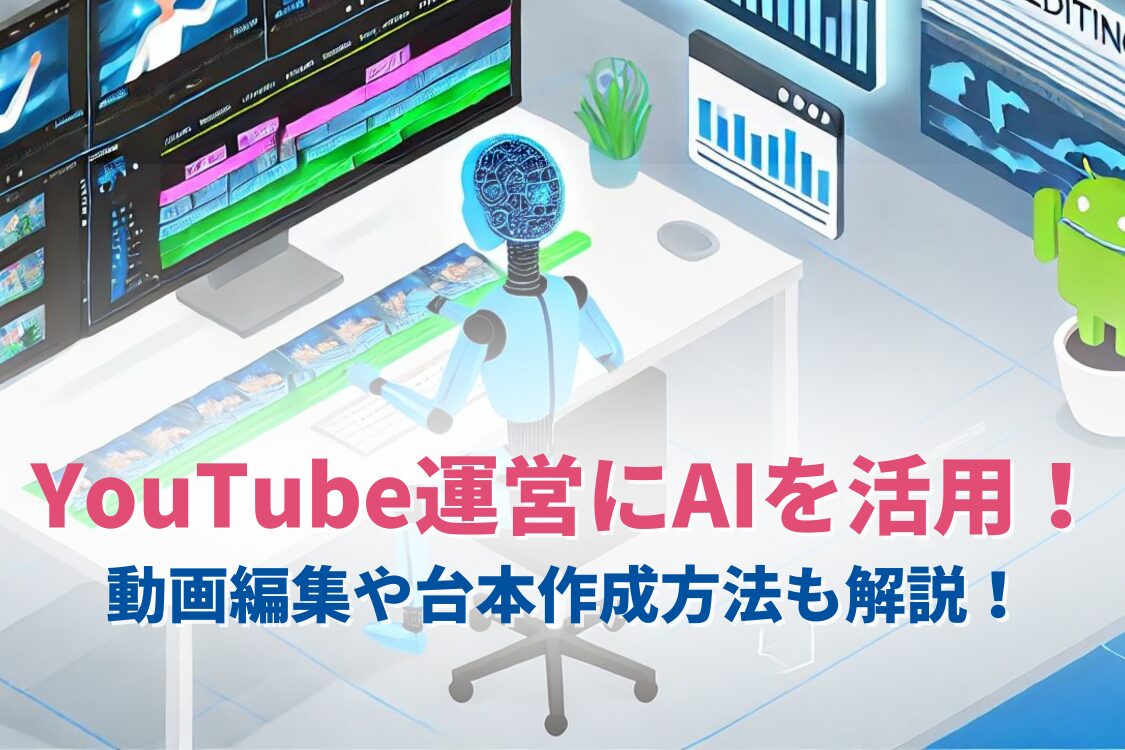 YouTube運営にAIを活用する方法とは？画像生成AIを使った動画編集や台本作成方法も解説！